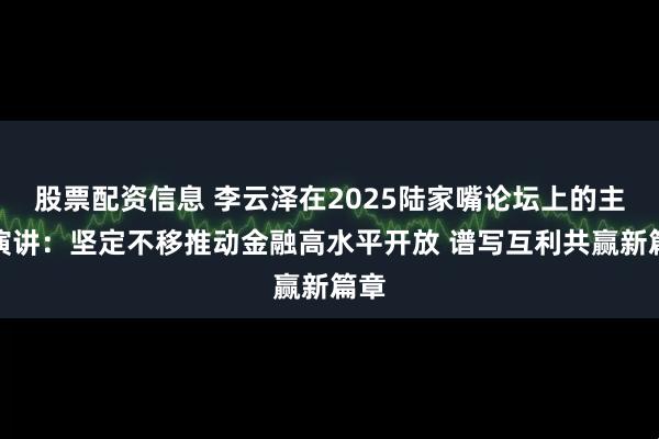 股票配资信息 李云泽在2025陆家嘴论坛上的主题演讲：坚定不移推动金融高水平开放 谱写互利共赢新篇章