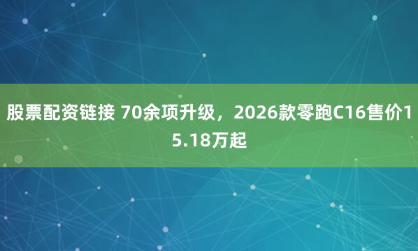 股票配资链接 70余项升级，2026款零跑C16售价15.18万起