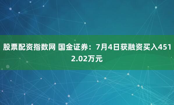 股票配资指数网 国金证券：7月4日获融资买入4512.02万元