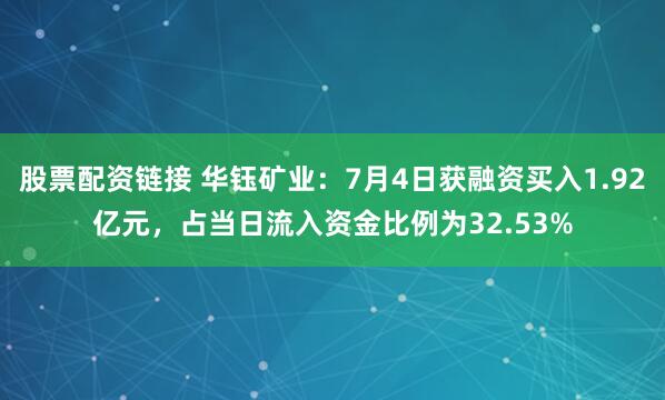 股票配资链接 华钰矿业：7月4日获融资买入1.92亿元，占当日流入资金比例为32.53%